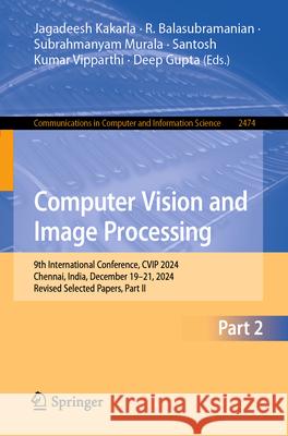 Computer Vision and Image Processing: 9th International Conference, Cvip 2024, Chennai, India, December 19-21, 2024, Revised Selected Papers, Part II Jagadeesh Kakarla R. Balasubramanian Subrahmanyam Murala 9783031936906 Springer