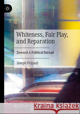 Whiteness, Fair Play, and Reparation: Toward a Political Inroad Joseph Frigault 9783031937675 Palgrave MacMillan