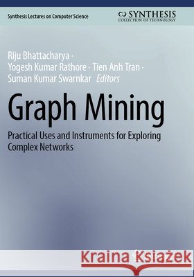 Graph Mining: Practical Uses and Instruments for Exploring Complex Networks Riju Bhattacharya Yogesh Kumar Rathore Tien Anh Tran 9783031938047