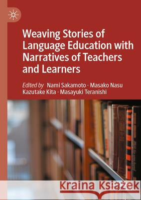Weaving Stories of Language Education with Narratives of Teachers and Learners Nami Sakamoto Masako Nasu Kazutake Kita 9783031938535