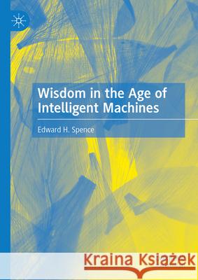 Wisdom in the Age of Intelligent Machines Edward H. Spence 9783031938825