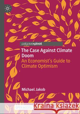 The Case Against Climate Doom: An Economist's Guide to Climate Optimism Michael Jakob 9783031939679 Palgrave MacMillan