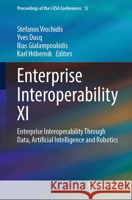 Enterprise Interoperability XI: Enterprise Interoperability Through Data, Artificial Intelligence and Robotics Stefanos Vrochidis Yves Ducq Ilias Gialampoukidis 9783031939945