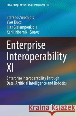 Enterprise Interoperability XI: Enterprise Interoperability Through Data, Artificial Intelligence and Robotics Stefanos Vrochidis Yves Ducq Ilias Gialampoukidis 9783031939976 Springer