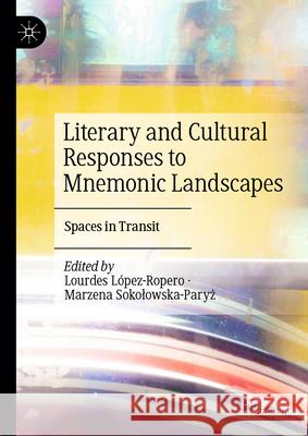 Literary and Cultural Responses to Mnemonic Landscapes: Spaces in Transit Lourdes L?pez-Ropero Marzena Sokolowska-Paryż 9783031941771