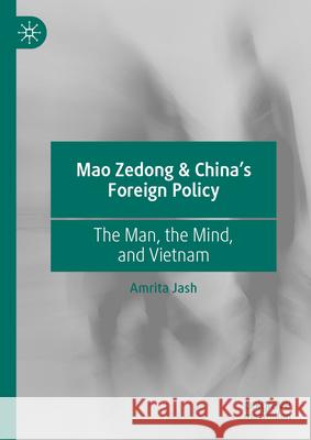 Mao Zedong & China's Foreign Policy: The Man, the Mind, and Vietnam Amrita Jash 9783031941993