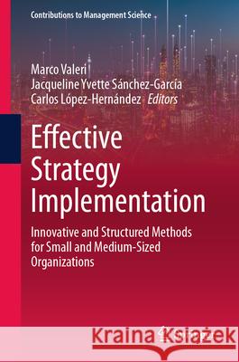 Effective Strategy Implementation: Innovative and Structured Methods for Small and Medium-Sized Organizations Marco Valeri Jacqueline Yvette S?nchez-Garc?a Carlos L?pez-Hern?ndez 9783031943355 Springer