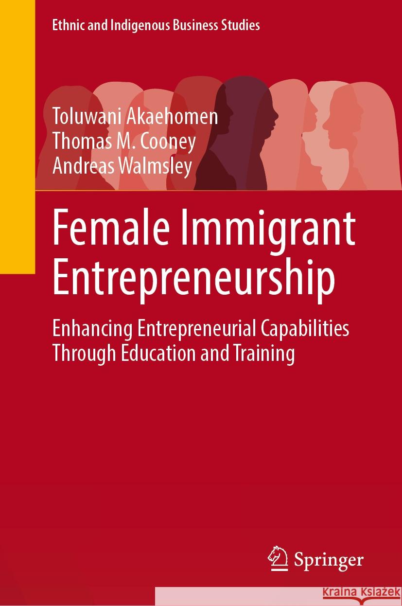Female Immigrant Entrepreneurship: Enhancing Entrepreneurial Capabilities Through Education and Training Toluwani Akaehomen Thomas M. Cooney Andreas Walmsley 9783031946158