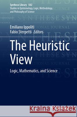 The Heuristic View: Logic, Mathematics, and Science Emiliano Ippoliti Fabio Sterpetti 9783031947087 Springer