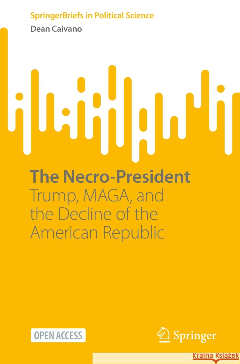 The Necro-President: Trump, Maga, and the Decline of the American Republic Dean Caivano 9783031947285 Springer