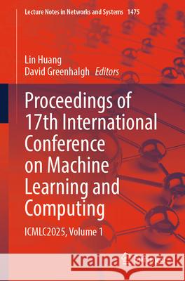 Proceedings of 17th International Conference on Machine Learning and Computing: Icmlc2025. Volume 1 Lin Huang David Greenhalgh 9783031948916 Springer