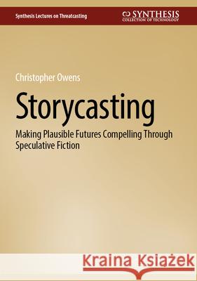 Storycasting: Making Plausible Futures Compelling Through Speculative Fiction Christopher Owens 9783031950636 Springer