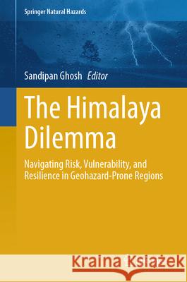The Himalaya Dilemma: Navigating Risk, Vulnerability and Resilience in Geohazard-Prone Regions Sandipan Ghosh 9783031950827