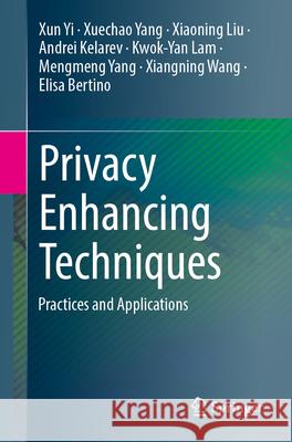 Privacy Enhancing Techniques: Practices and Applications Xun Yi Xuechao Yang Xiaoning Liu 9783031951398