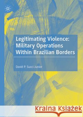 Legitimating Violence: Military Operations Within Brazilian Borders David Paulo Succ 9783031952135 Palgrave MacMillan