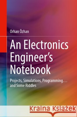 An Electronics Engineer's Notebook: Projects, Simulations, Programming... and Some Riddles Orhan Ozhan 9783031952272 Springer