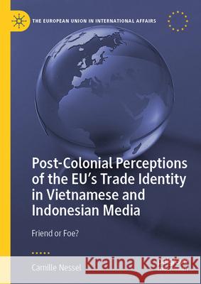 Post-Colonial Perceptions of the Eu's Trade Identity in Vietnamese and Indonesian Media: Friend or Foe? Camille Nessel 9783031952319 Palgrave MacMillan