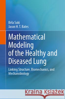 Mathematical Modeling of the Healthy and Diseased Lung: Linking Structure, Biomechanics, and Mechanobiology B?la Suki Jason H. T. Bates 9783031953217 Springer