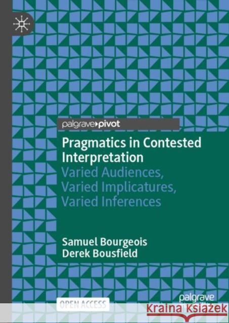 Pragmatics in Contested Interpretation: Varied Audiences, Varied Implicatures, Varied Inferences Derek Bousfield 9783031953446 Palgrave MacMillan