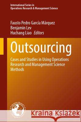 Outsourcing: Cases and Studies in Using Operations Research and Management Science Methods Fausto Pedro Garc? Benjamin Lev Huchang Liao 9783031953927 Springer