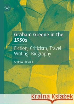 Graham Greene in the 1930s: Fiction, Criticism, Travel Writing, Biography Andrew Purssell 9783031954436 Palgrave MacMillan