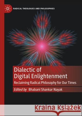 Dialectic of Digital Enlightenment: Reclaiming Radical Philosophy for Our Times Bhabani Shankar Nayak 9783031954689 Palgrave MacMillan