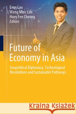 Future of Economy in Asia: Geopolitical Diplomacy, Technological Revolutions and Sustainable Pathways Evan Lau Weng Marc Lim Huey Fen Cheong 9783031954993 Springer