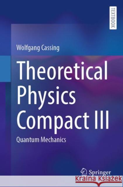Theoretical Physics Compact III: Quantum Mechanics Wolfgang Cassing 9783031955204 Springer