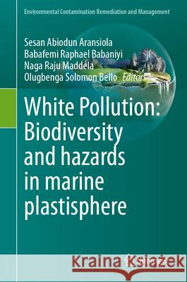 White Pollution: Biodiversity and Hazards in Marine Plastisphere Sesan Abiodun Aransiola Babafemi Raphael Babaniyi Naga Raju Maddela 9783031955464 Springer