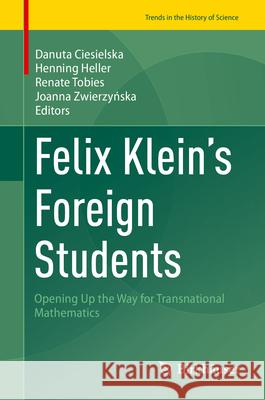 Felix Klein's Foreign Students: Opening Up the Way for Transnational Mathematics Danuta Ciesielska Henning Heller Renate Tobies 9783031957765 Birkhauser