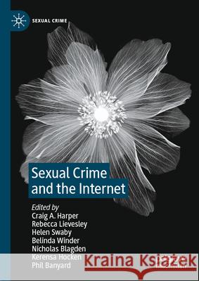 Sexual Crime and the Internet Craig A. Harper Rebecca Lievesley Helen Swaby 9783031958434