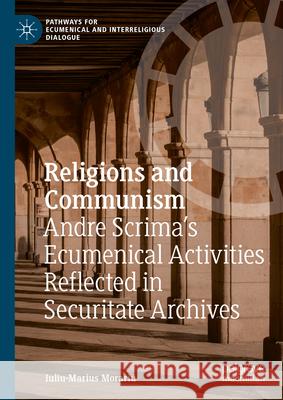 Religions and Communism: Andre Scrima's Ecumenical Activities Reflected in Securitate Archives Iuliu-Marius Morariu 9783031958656 Springer