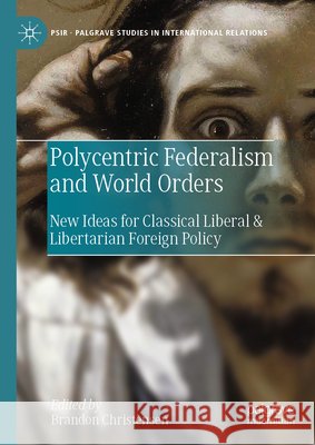 Polycentric Federalism and World Orders: New Ideas for Classical Liberal & Libertarian Foreign Policy Brandon Christensen 9783031958816 Palgrave MacMillan