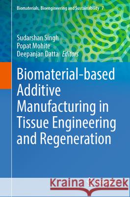 Biomaterial-Based Additive Manufacturing in Tissue Engineering and Regeneration Sudarshan Singh Popat Mohite Deepanjan Datta 9783031960697 Springer