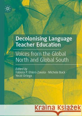 Decolonising Language Teacher Education: Voices from the Global North and Global South Fabiola Ehlers-Zavala Michele Back Yecid Ortega 9783031961601 Palgrave MacMillan