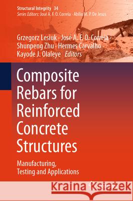 Composite Rebars for Reinforced Concrete Structures: Manufacturing, Testing and Applications Grzegorz Lesiuk Jos? a. F. O. Correia Shunpeng Zhu 9783031962912 Springer