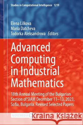 Advanced Computing in Industrial Mathematics: 18th Annual Meeting of the Bulgarian Section of Siam December 11-13, 2023, Sofia, Bulgaria. Revised Sele Elena Lilkova Maria Datcheva Todorka Aleksandrova 9783031963100