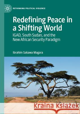 Redefining Peace in a Shifting World: Igad, South Sudan, and the New African Security Paradigm Ibrahim Sakawa Magara 9783031964015 Palgrave MacMillan