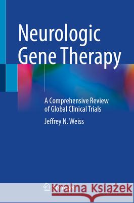 Neurologic Gene Therapy: A Comprehensive Review of Global Clinical Trials Jeffrey N. Weiss 9783031964152