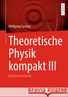 Theoretische Physik Kompakt III: Quantenmechanik Wolfgang Cassing 9783031964473 Springer Spektrum