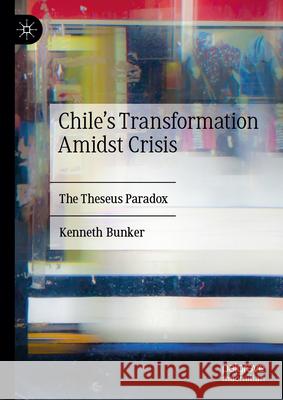 Chile's Transformation Amidst Crisis: The Theseus Paradox Kenneth Bunker 9783031964626 Palgrave MacMillan