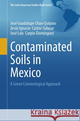 Contaminated Soils in Mexico: A Green Criminological Approach Jos? Guadalupe Cha Jes?s Ignacio Castro Salazar Jos? Luis Carpio Dom?nguez 9783031964794