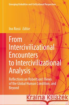 From Intercivilizational Encounters to Intercivilizational Analysis: Reflections on Robertson's Views of the Global Human Condition, and Beyond Ino Rossi 9783031971877 Springer