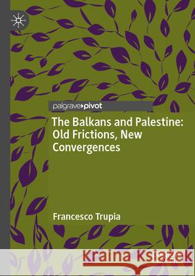 The Balkans and Palestine: Old Frictions, New Convergences Francesco Trupia 9783031973802 Palgrave MacMillan