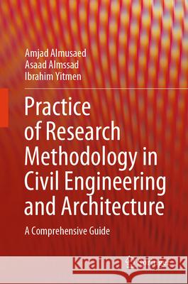 Practice of Research Methodology in Civil Engineering and Architecture: A Comprehensive Guide Amjad Almusaed Asaad Almssad Ibrahim Yitmen 9783031973925 Springer