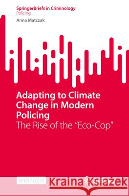 Adapting to Climate Change in Modern Policing: The Rise of the Eco-Cop Anna Matczak 9783031975097 Springer