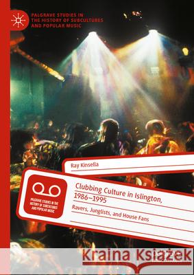 Clubbing Culture in Islington, 1986-1995: Ravers and Junglists Ray Kinsella 9783031976841 Palgrave MacMillan