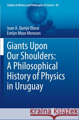 Giants Upon Our Shoulders: A Philosophical History of Physics in Uruguay Juan A. Queijo Olano Evelyn Mozo Meneses 9783031977312 Springer