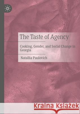 The Taste of Agency: Cooking, Gender, and Social Change in Georgia Natallia Paulovich 9783031978135 Palgrave MacMillan
