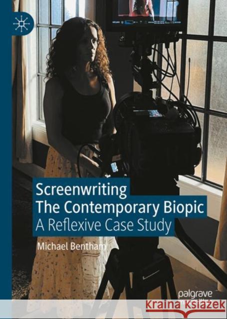 Screenwriting the Contemporary Biopic: A Reflexive Case Study Michael Bentham 9783031978913 Palgrave MacMillan